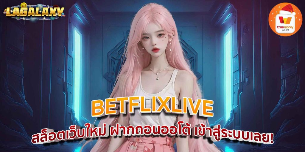 BETFLIXLIVE สล็อตเว็บใหม่ ฝากถอนออโต้ เข้าสู่ระบบเลย!