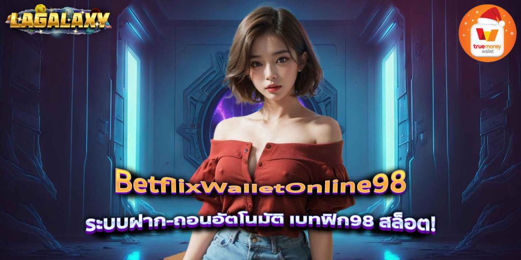 BetflixWalletOnline98 ระบบฝาก-ถอนอัตโนมัติ เบทฟิก98 สล็อต!